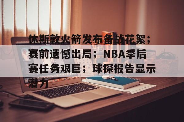 休斯敦火箭发布备战花絮;赛前遗憾出局;NBA季后赛任务艰巨;球探报告显示潜力的简单介绍-金年会娱乐网站