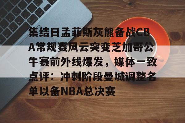 集结日孟菲斯灰熊备战CBA常规赛风云突变芝加哥公牛赛前外线爆发，媒体一致点评：冲刺阶段曼城调整名单以备NBA总决赛的简单介绍-金年会娱乐网站